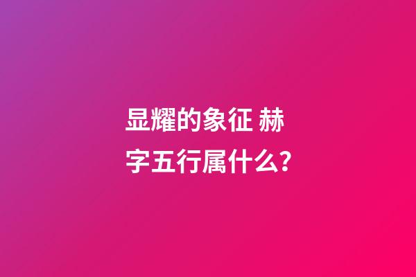 显耀的象征 赫字五行属什么？